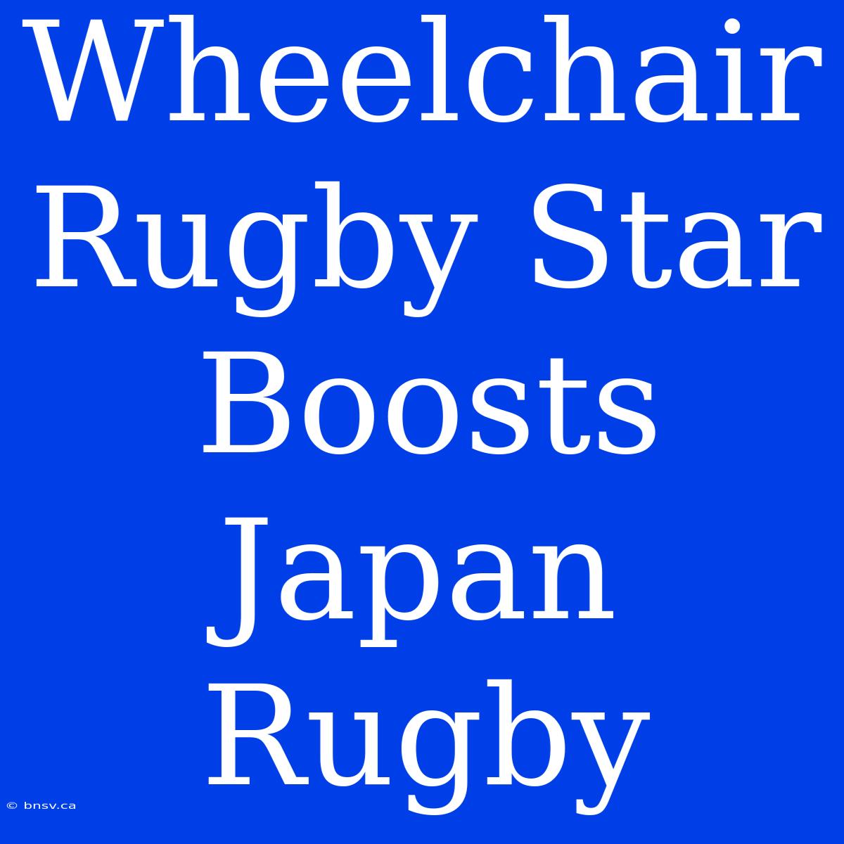 Wheelchair Rugby Star Boosts Japan Rugby