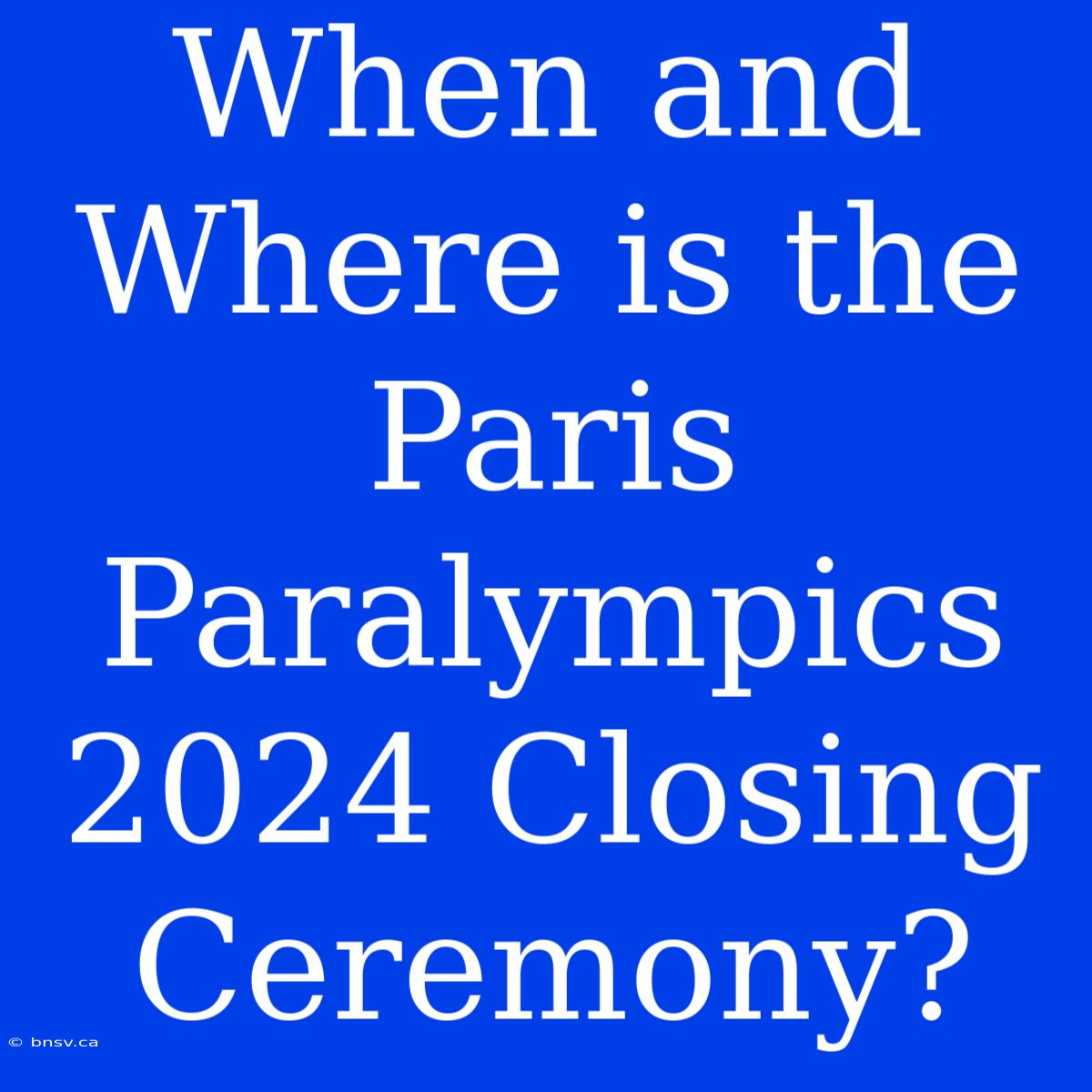 When And Where Is The Paris Paralympics 2024 Closing Ceremony?