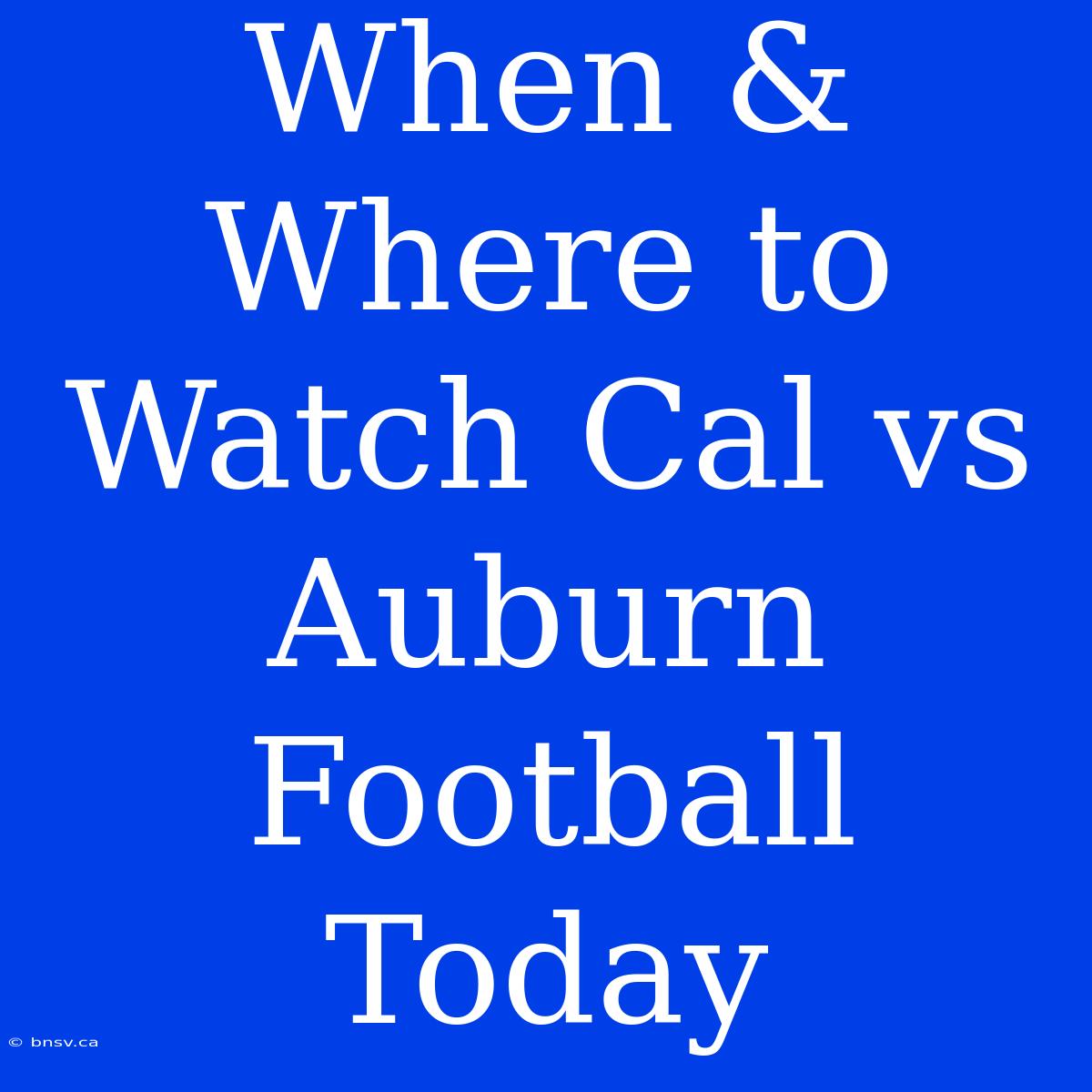 When & Where To Watch Cal Vs Auburn Football Today