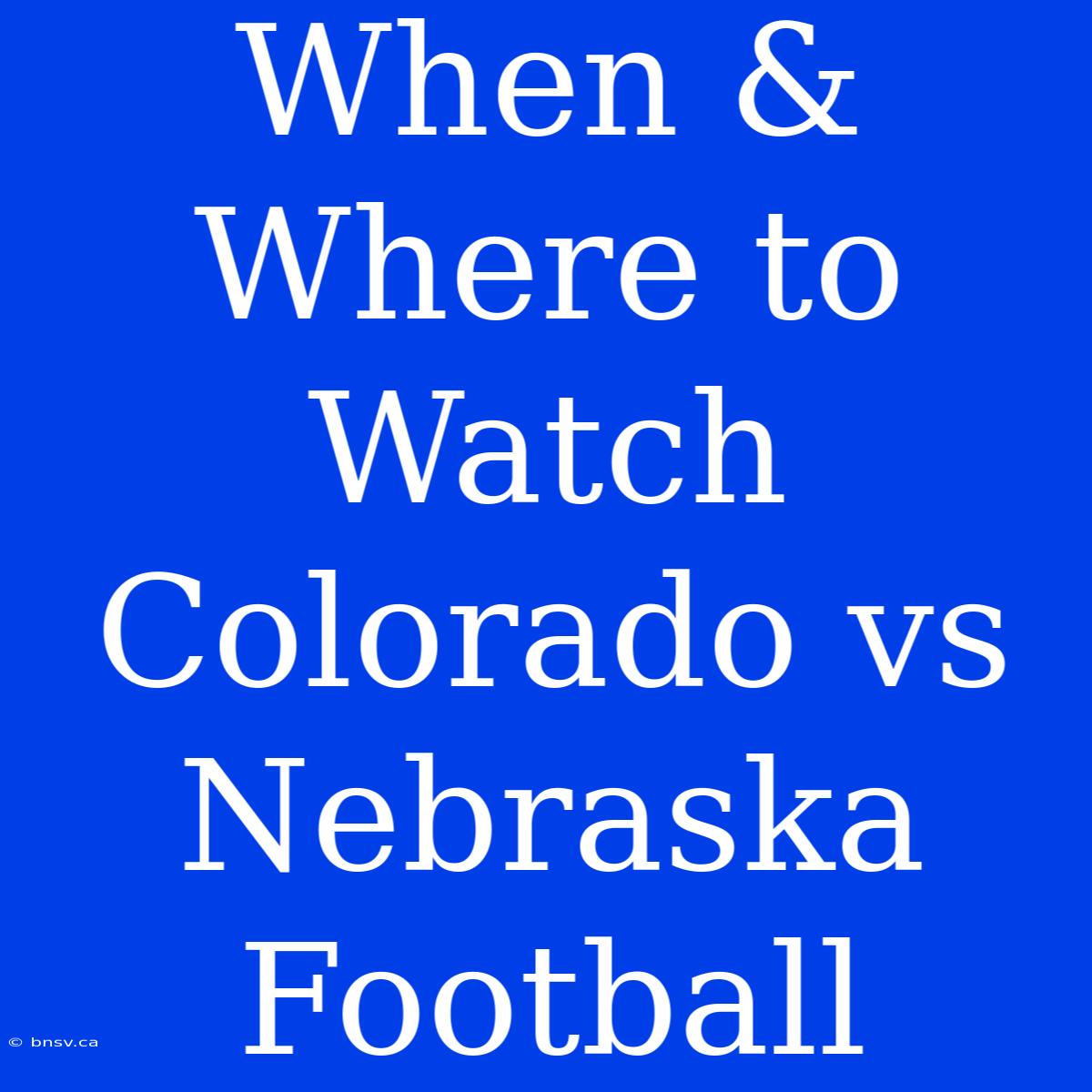 When & Where To Watch Colorado Vs Nebraska Football