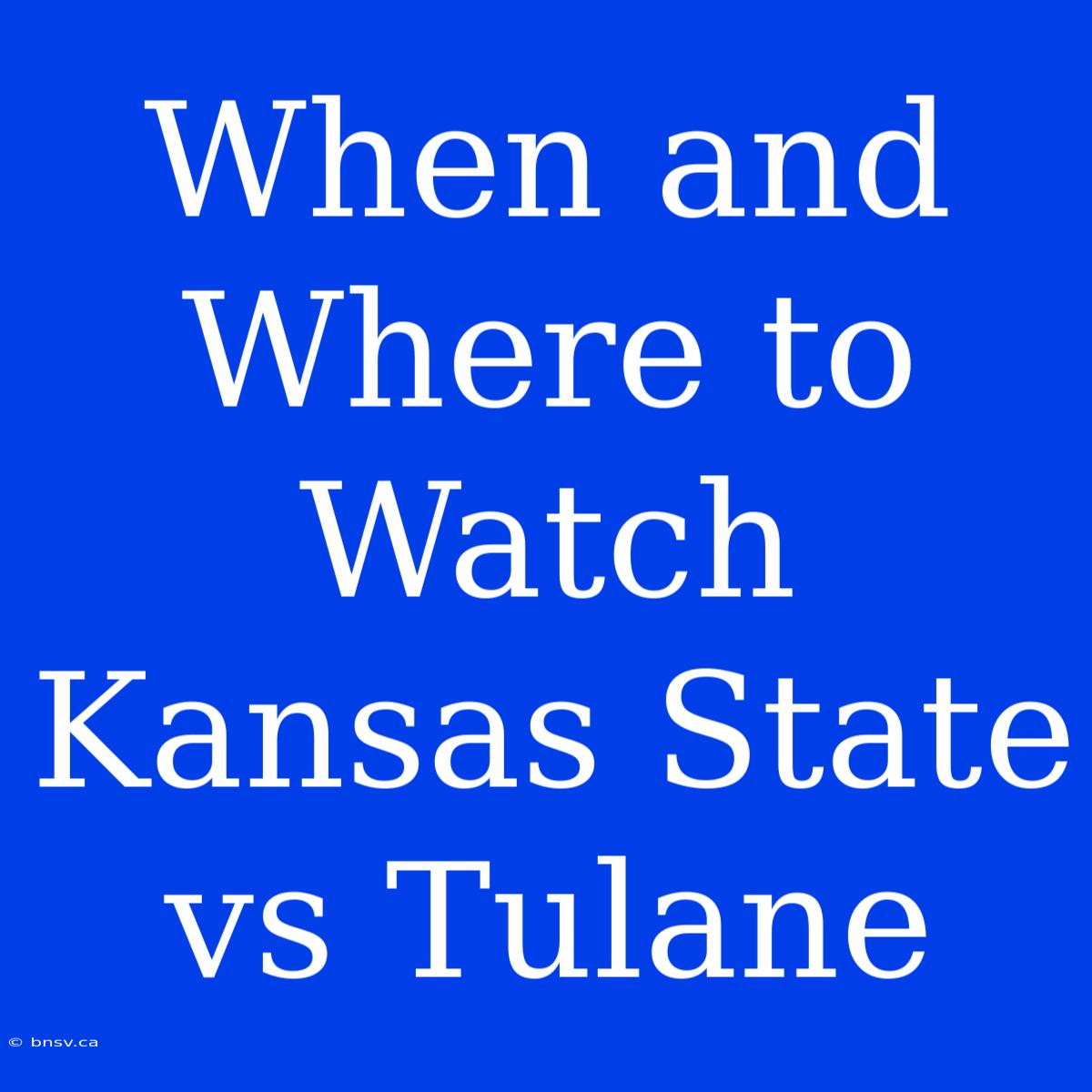 When And Where To Watch Kansas State Vs Tulane