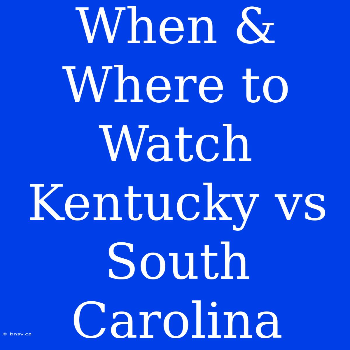 When & Where To Watch Kentucky Vs South Carolina