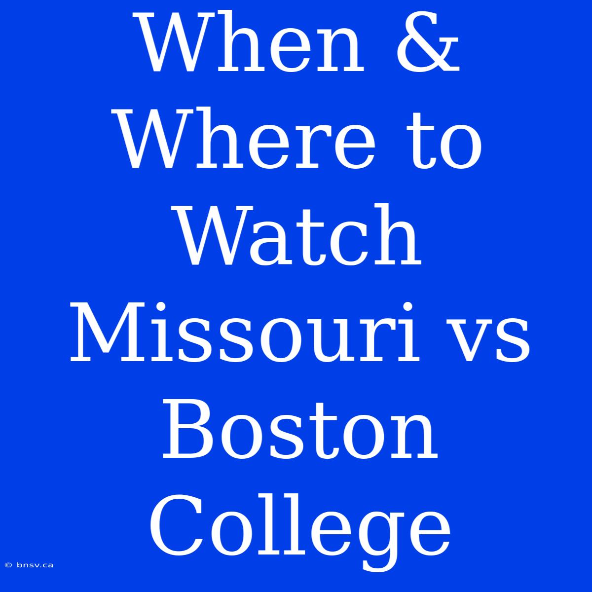 When & Where To Watch Missouri Vs Boston College