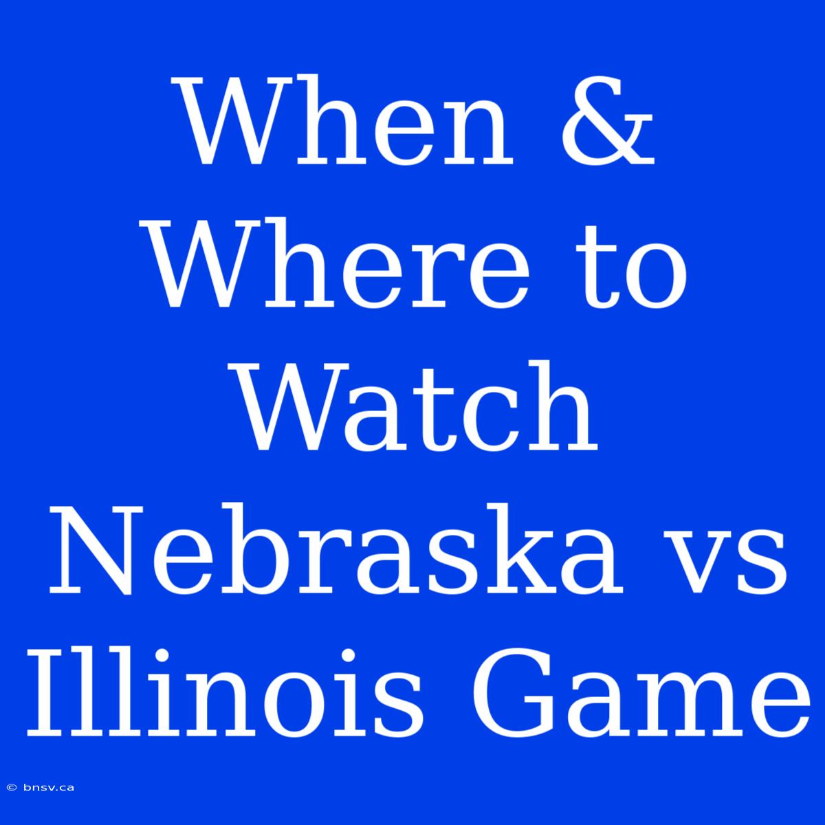 When & Where To Watch Nebraska Vs Illinois Game