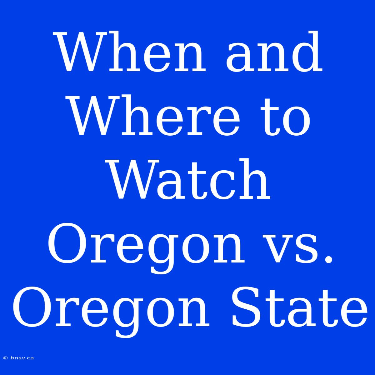 When And Where To Watch Oregon Vs. Oregon State