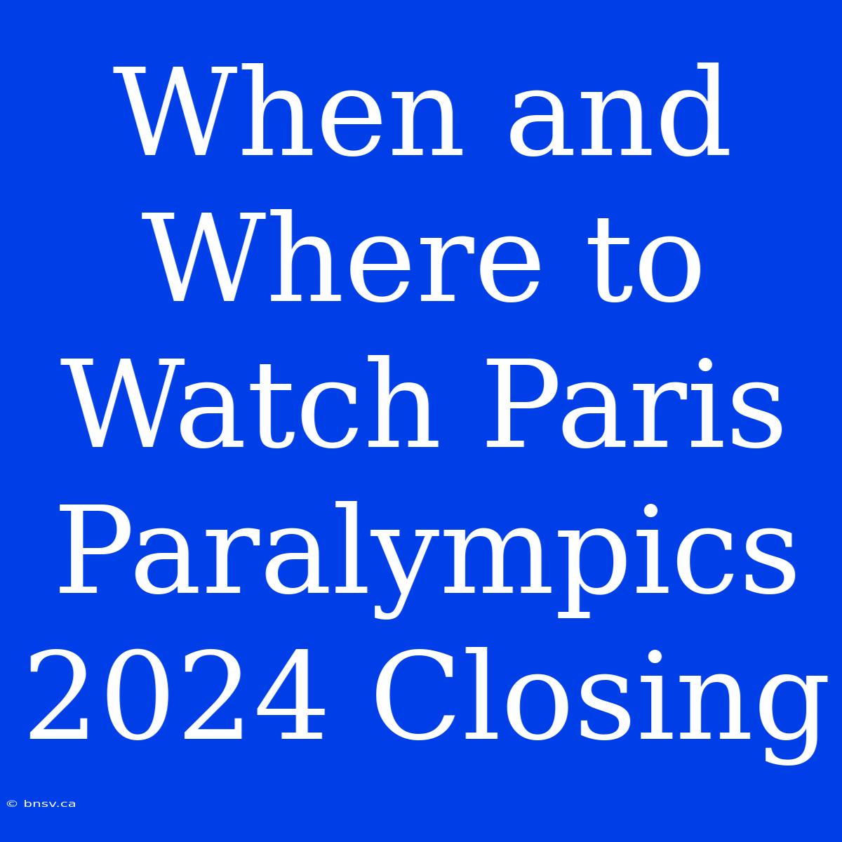 When And Where To Watch Paris Paralympics 2024 Closing