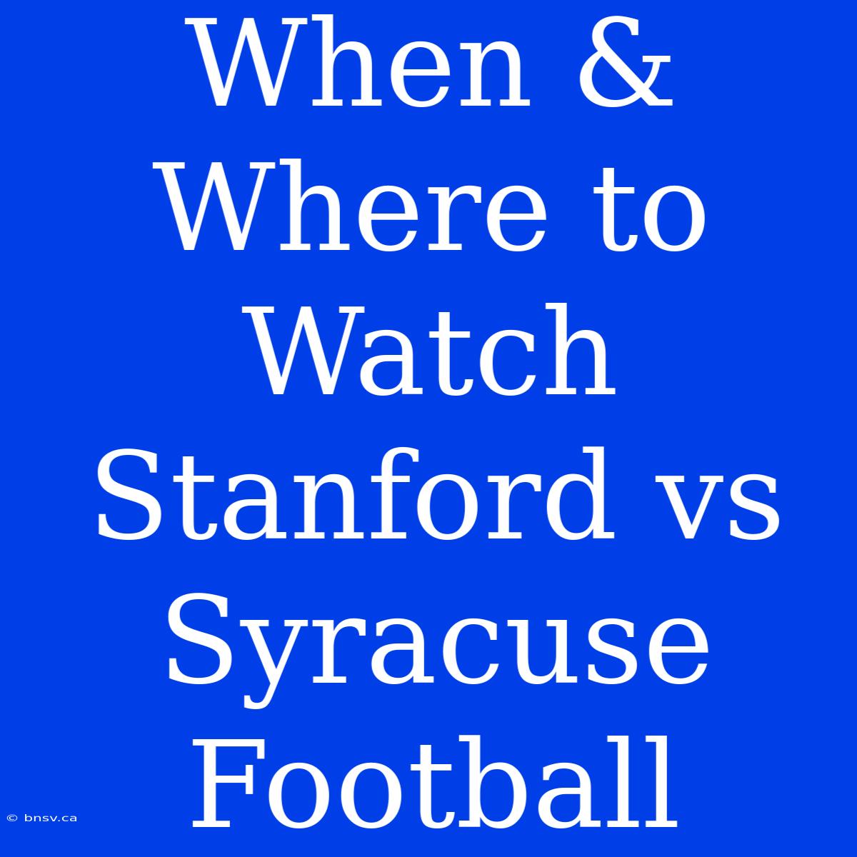 When & Where To Watch Stanford Vs Syracuse Football