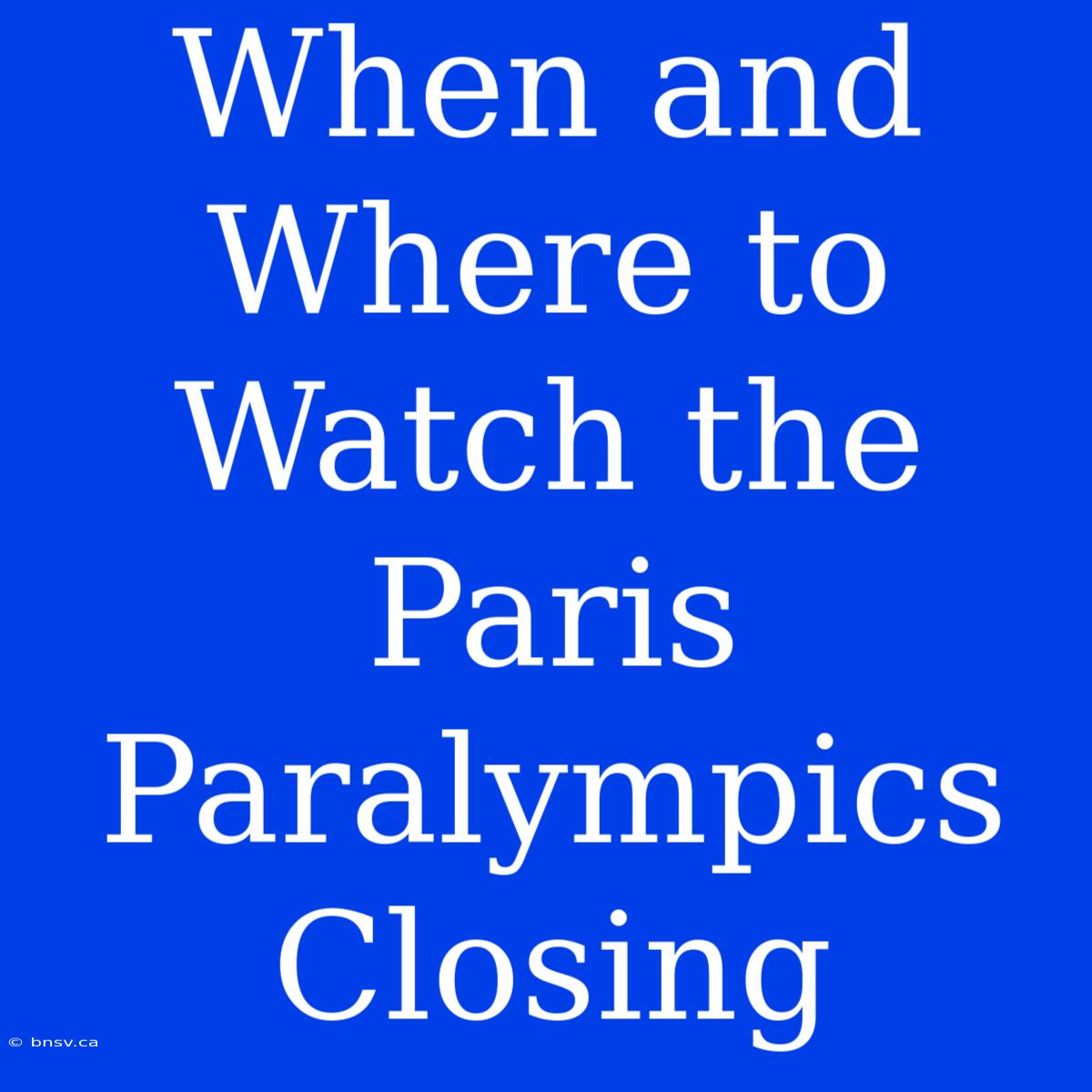 When And Where To Watch The Paris Paralympics Closing