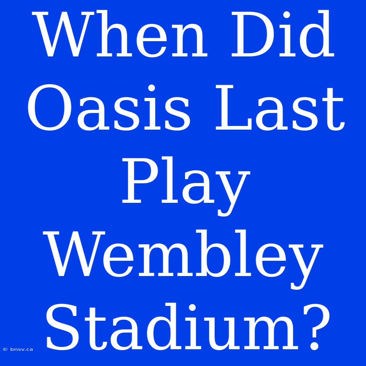 When Did Oasis Last Play Wembley Stadium?