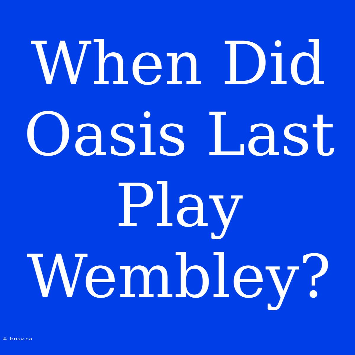 When Did Oasis Last Play Wembley?