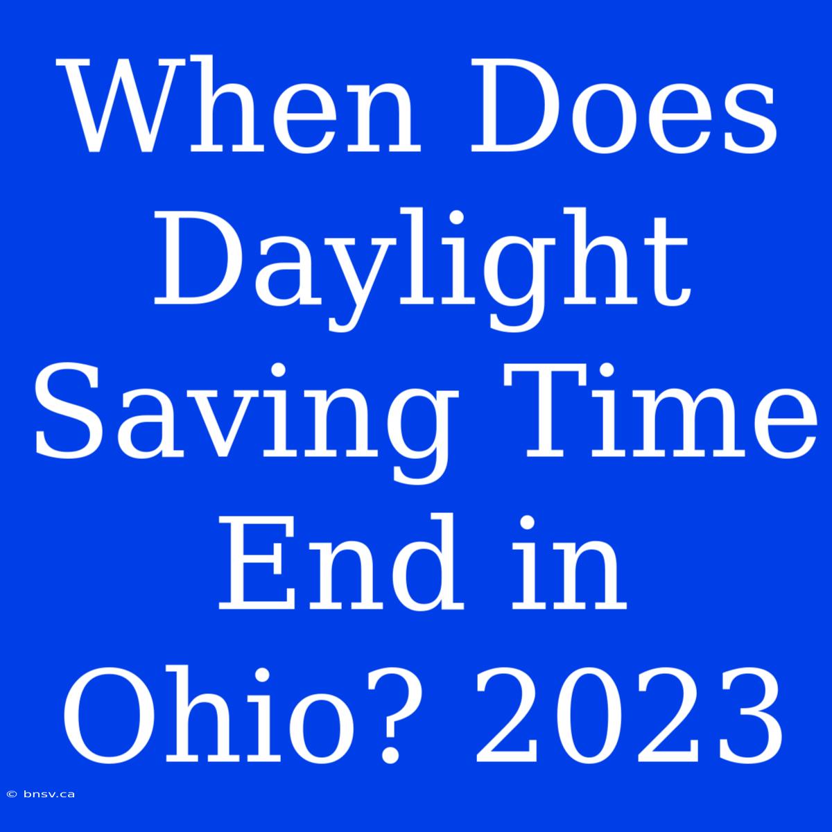 When Does Daylight Saving Time End In Ohio? 2023