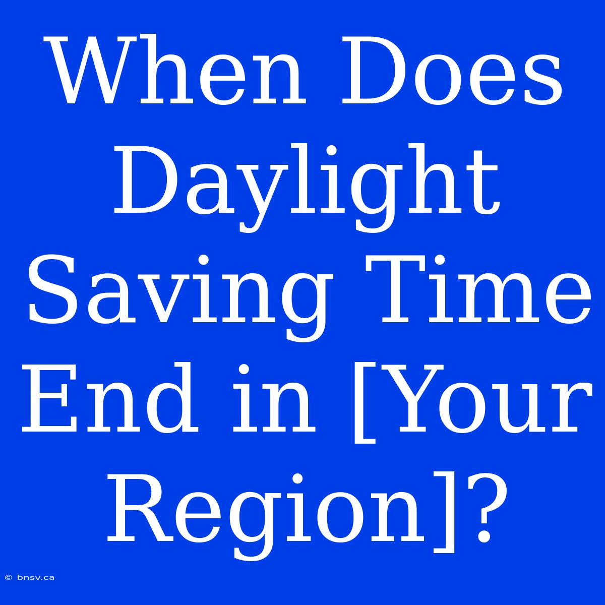 When Does Daylight Saving Time End In [Your Region]?