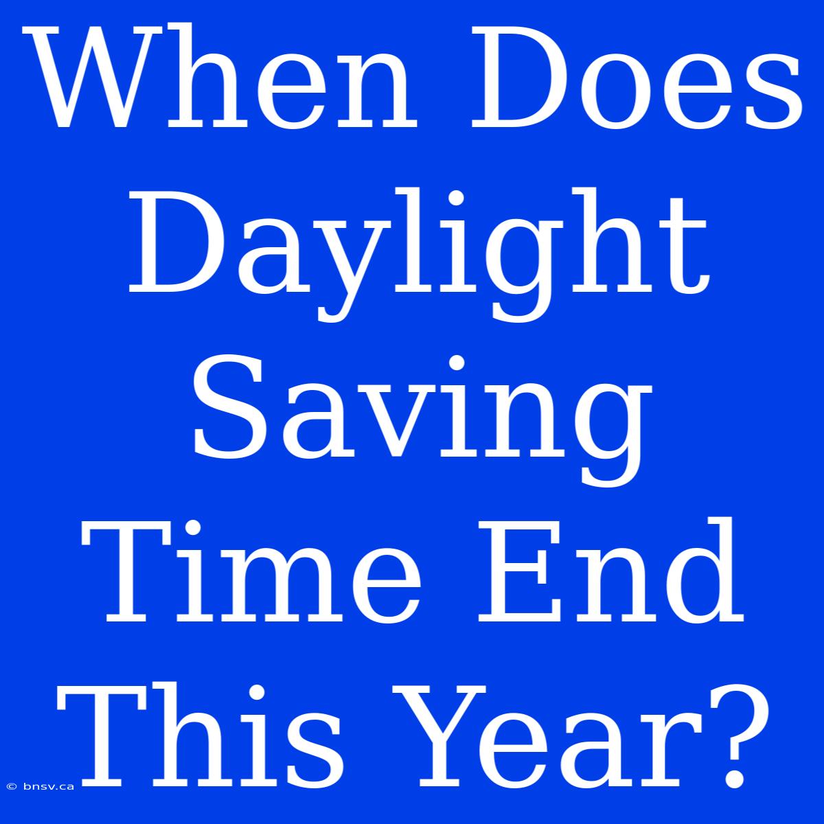 When Does Daylight Saving Time End This Year?