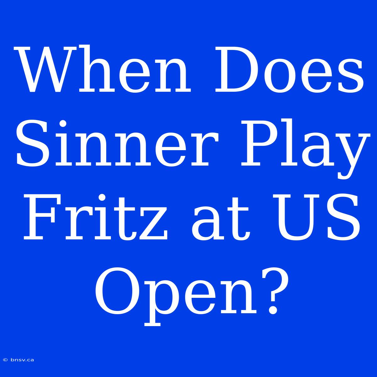 When Does Sinner Play Fritz At US Open?