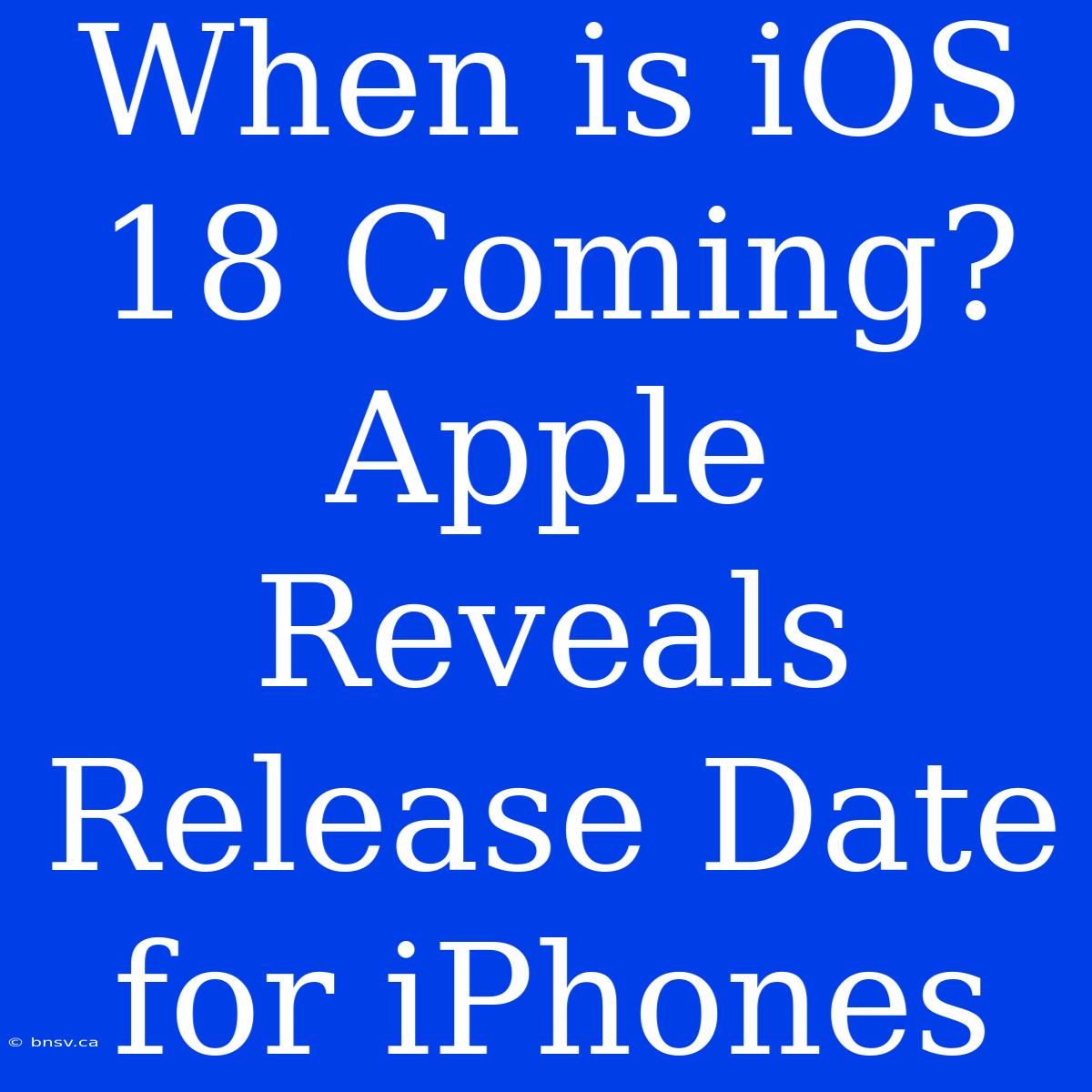 When Is IOS 18 Coming? Apple Reveals Release Date For IPhones