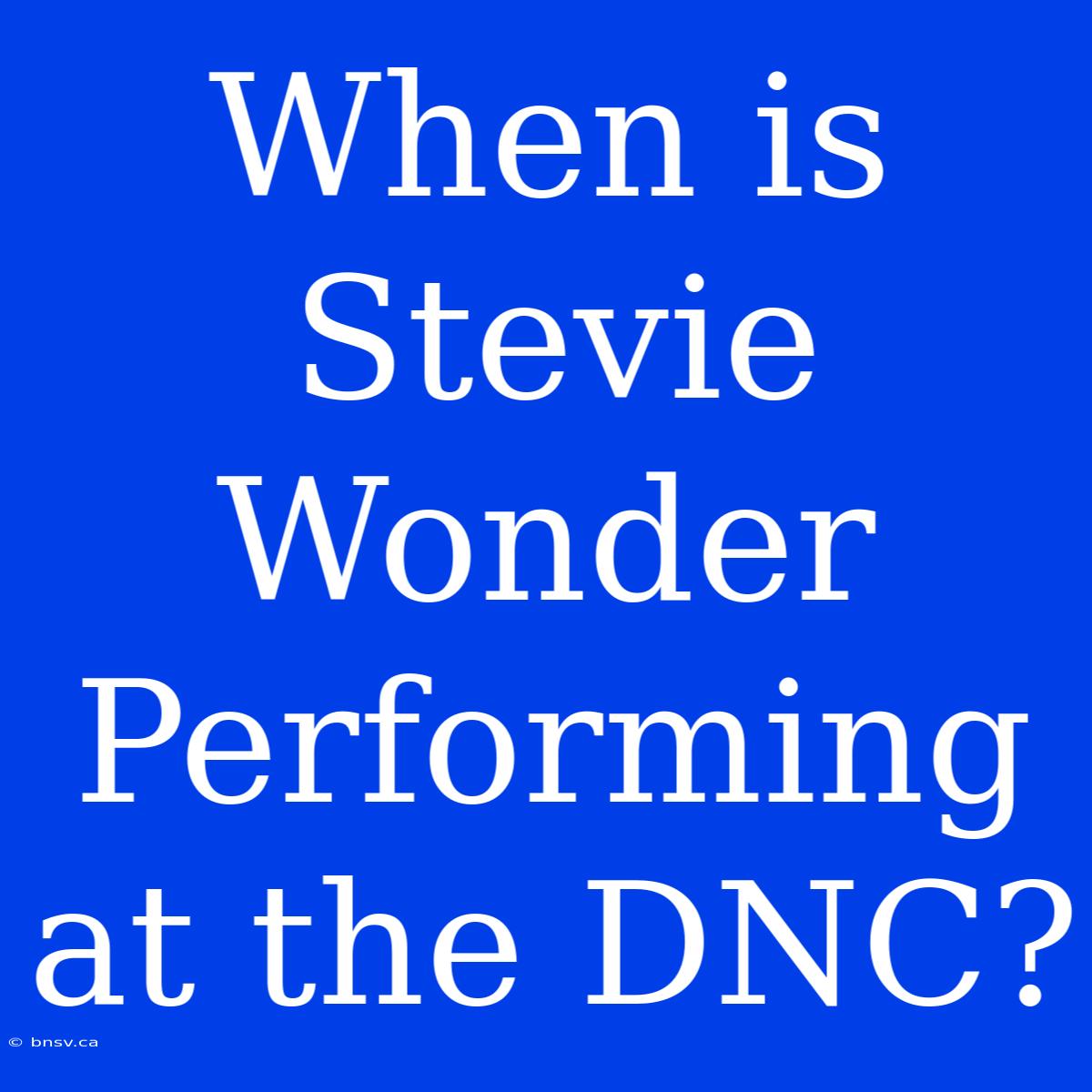 When Is Stevie Wonder Performing At The DNC?