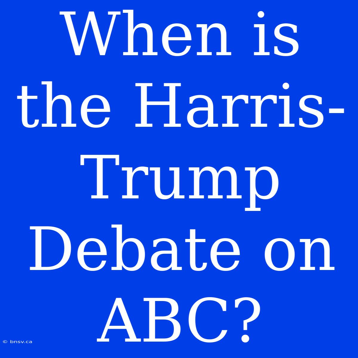 When Is The Harris-Trump Debate On ABC?