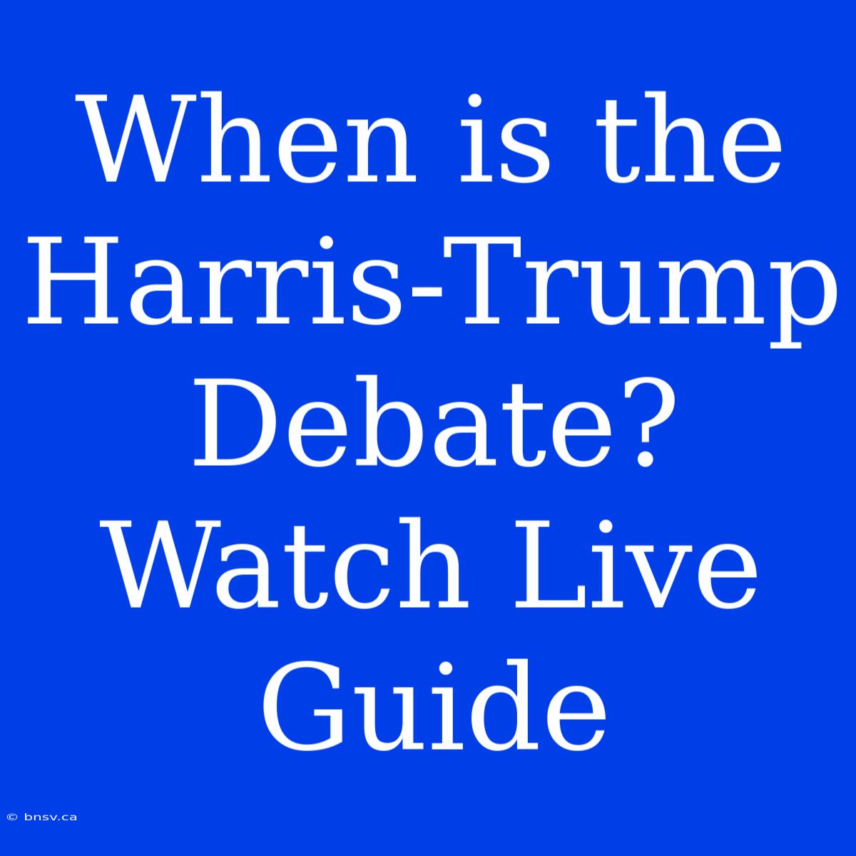 When Is The Harris-Trump Debate? Watch Live Guide