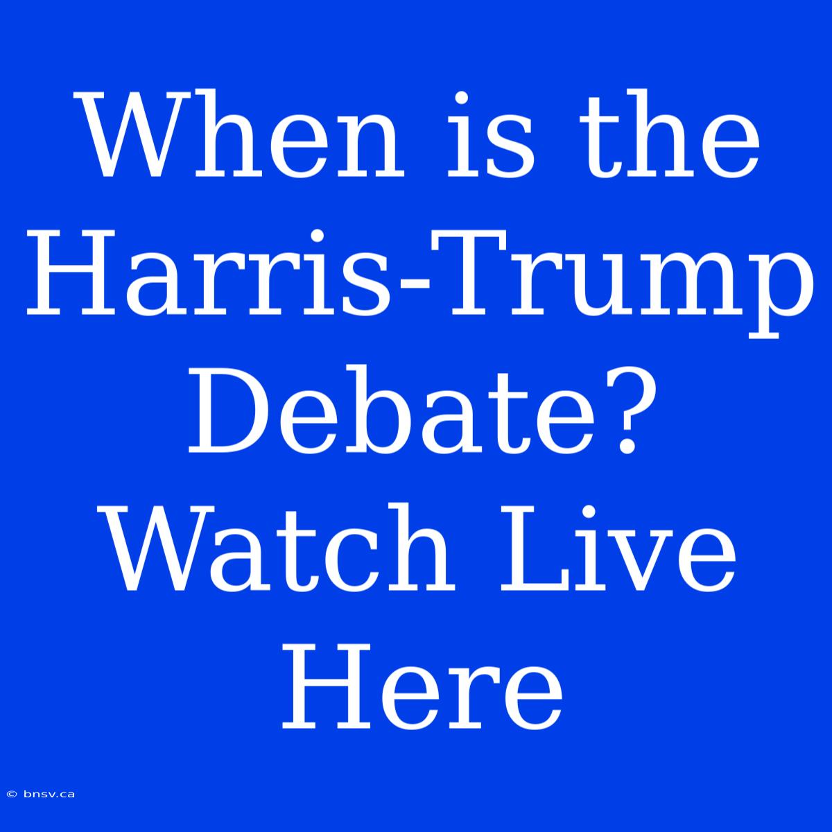 When Is The Harris-Trump Debate? Watch Live Here