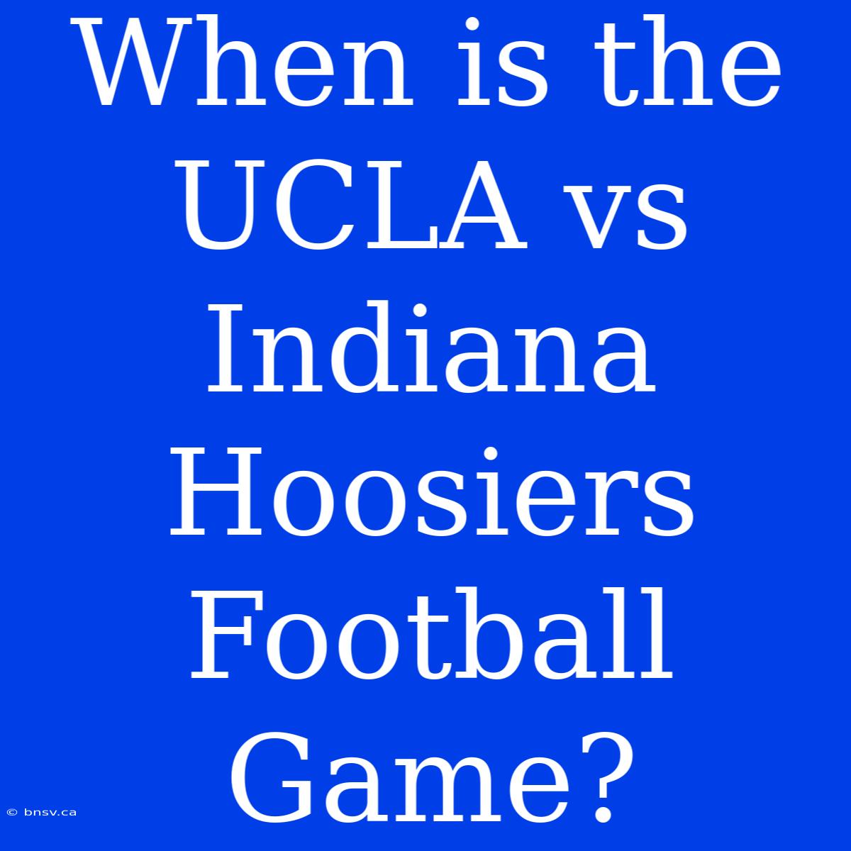 When Is The UCLA Vs Indiana Hoosiers Football Game?