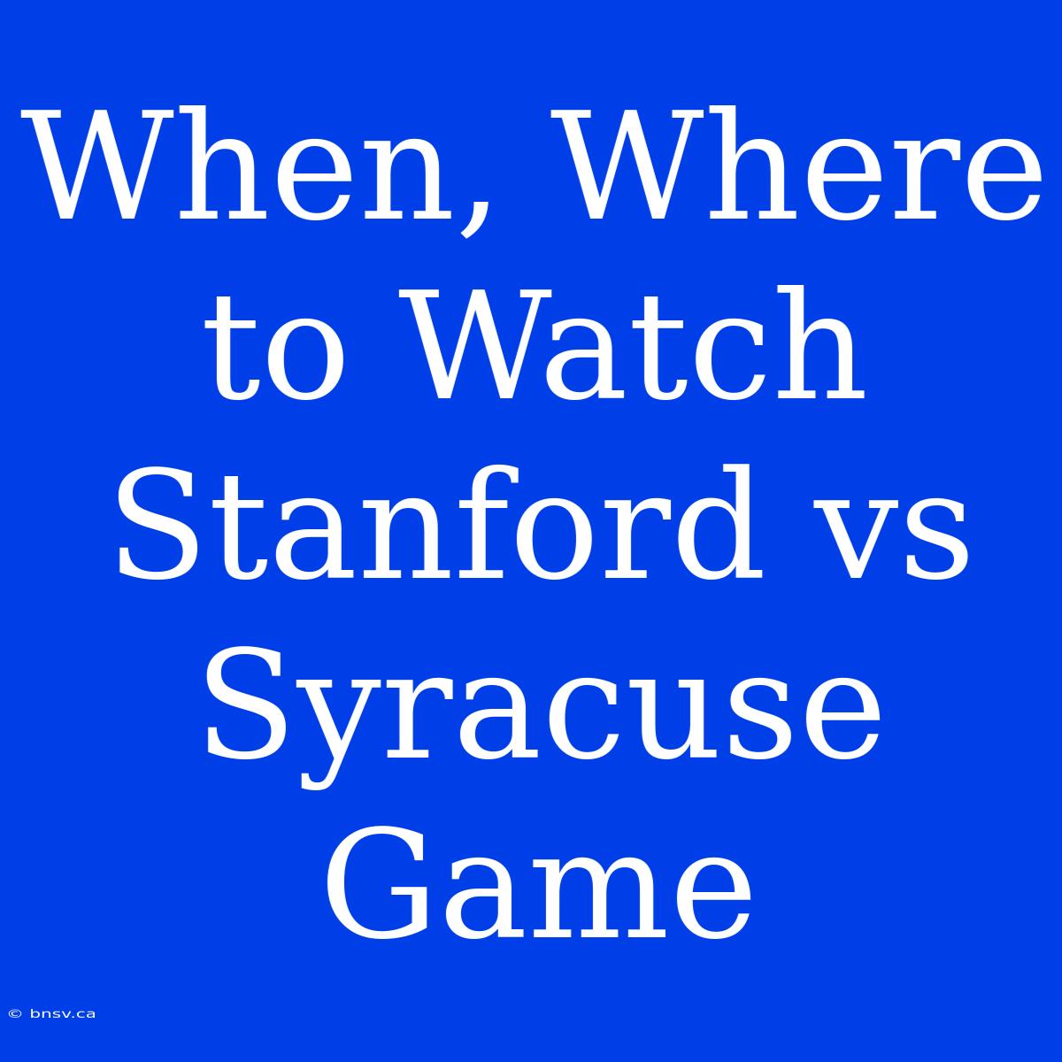 When, Where To Watch Stanford Vs Syracuse Game