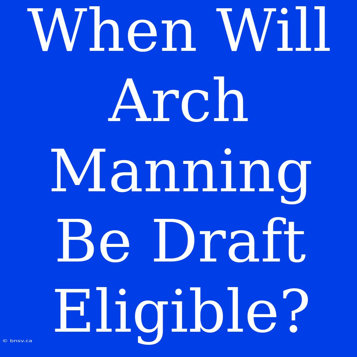 When Will Arch Manning Be Draft Eligible?