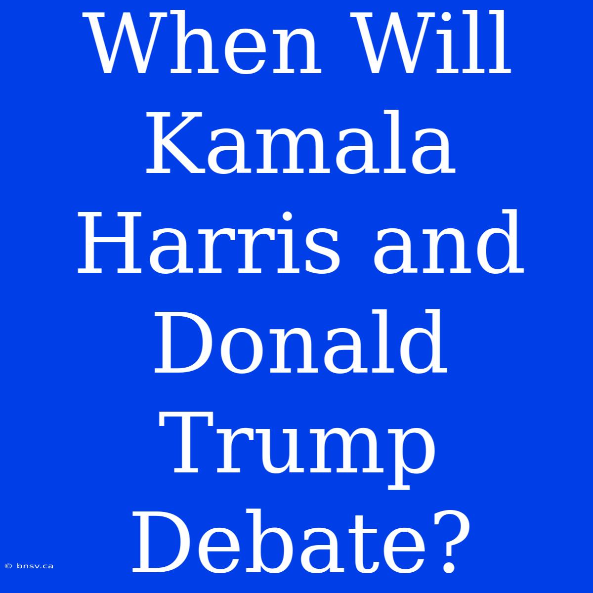 When Will Kamala Harris And Donald Trump Debate?