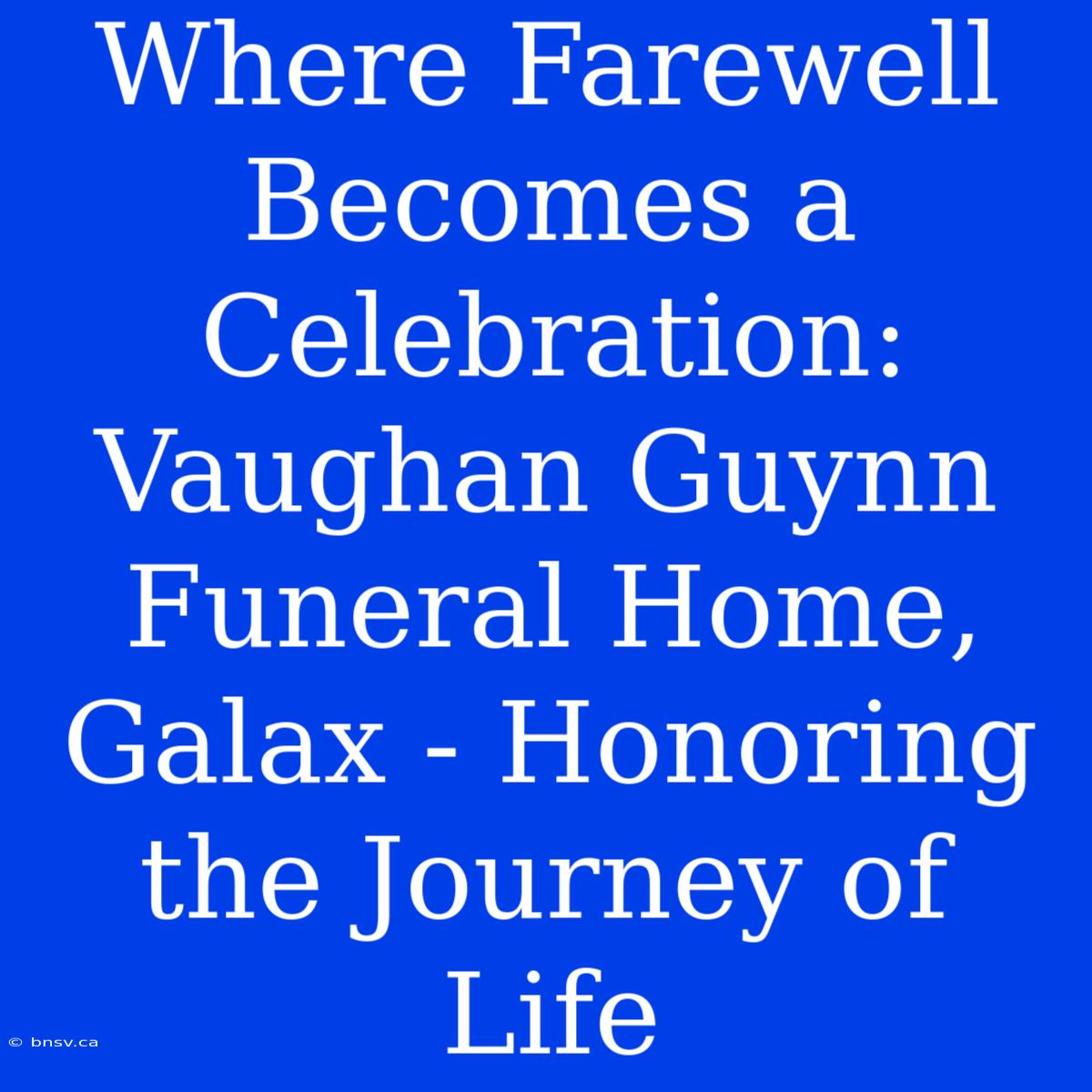 Where Farewell Becomes A Celebration: Vaughan Guynn Funeral Home, Galax - Honoring The Journey Of Life