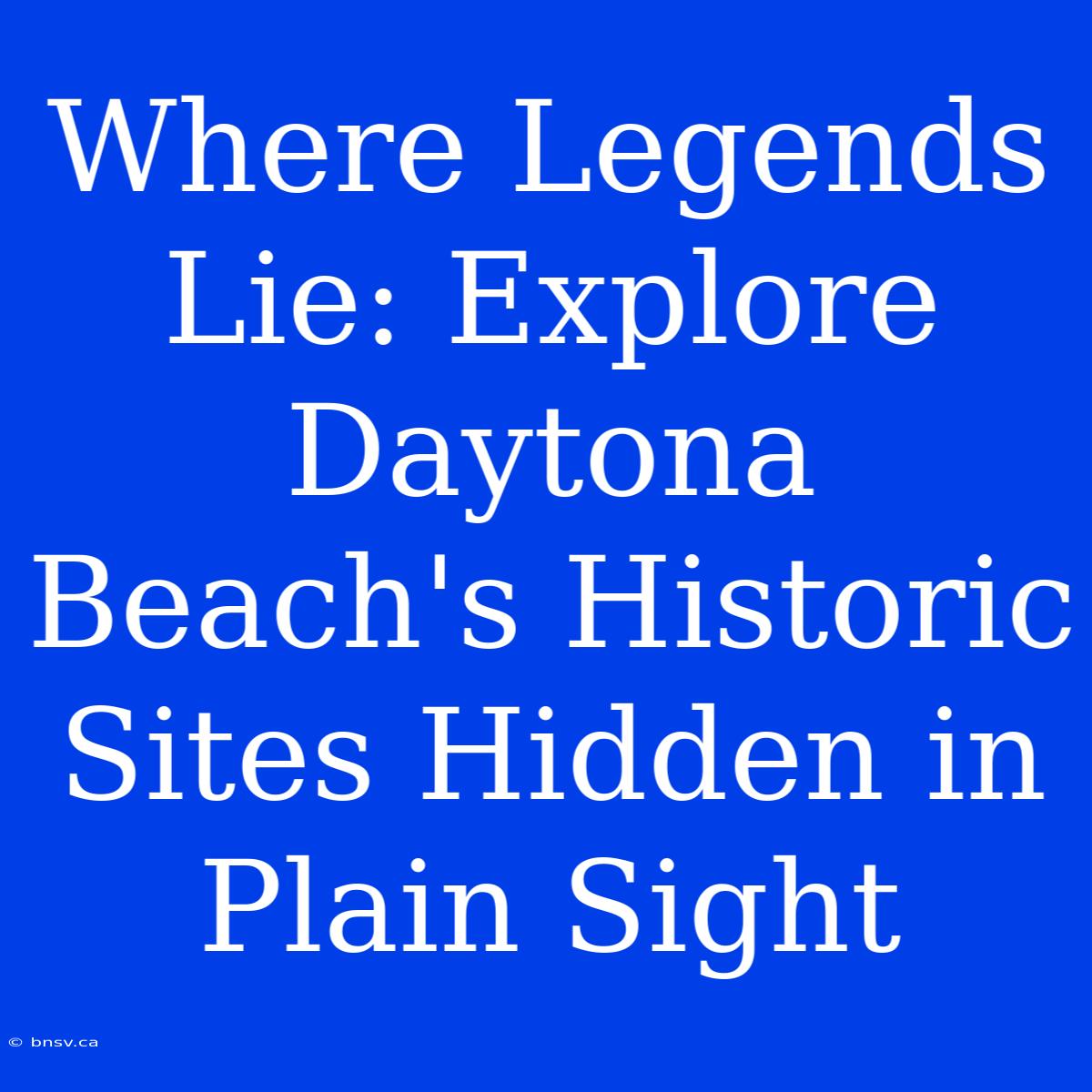 Where Legends Lie: Explore Daytona Beach's Historic Sites Hidden In Plain Sight