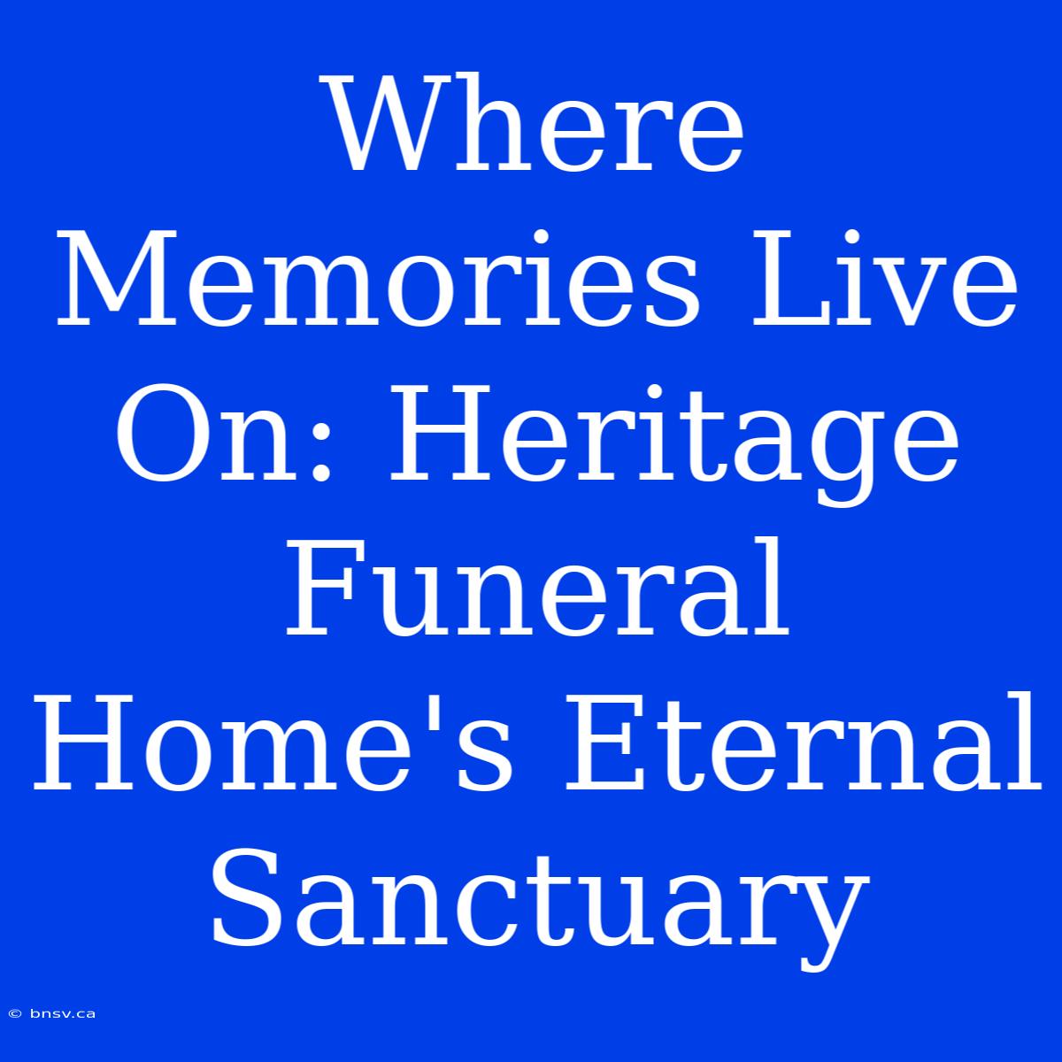 Where Memories Live On: Heritage Funeral Home's Eternal Sanctuary