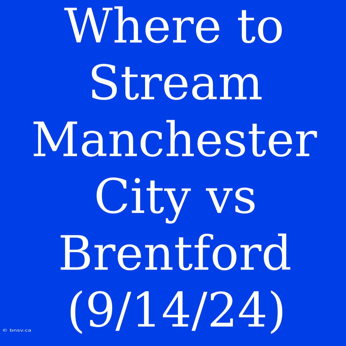 Where To Stream Manchester City Vs Brentford (9/14/24)