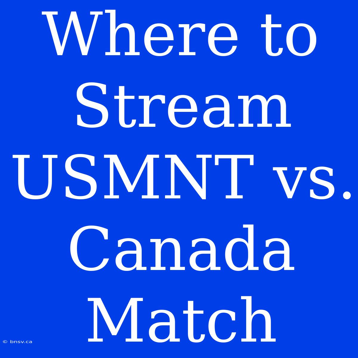 Where To Stream USMNT Vs. Canada Match