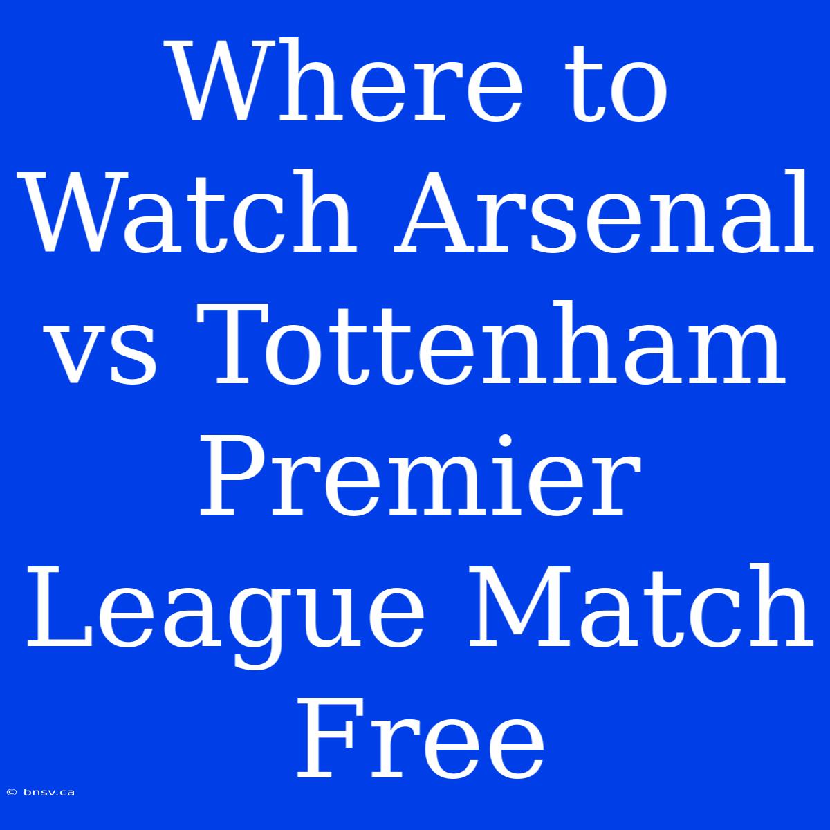 Where To Watch Arsenal Vs Tottenham Premier League Match Free