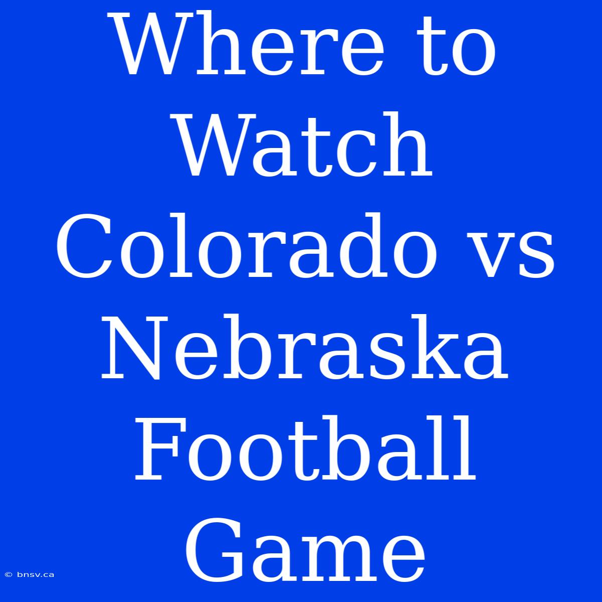 Where To Watch Colorado Vs Nebraska Football Game