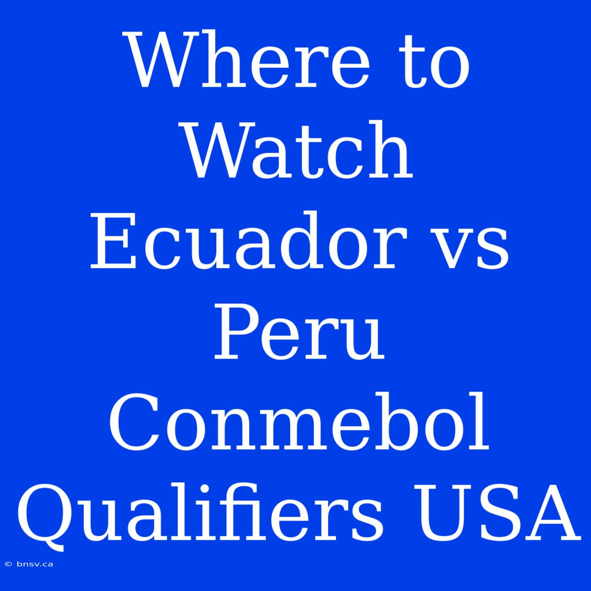 Where To Watch Ecuador Vs Peru Conmebol Qualifiers USA