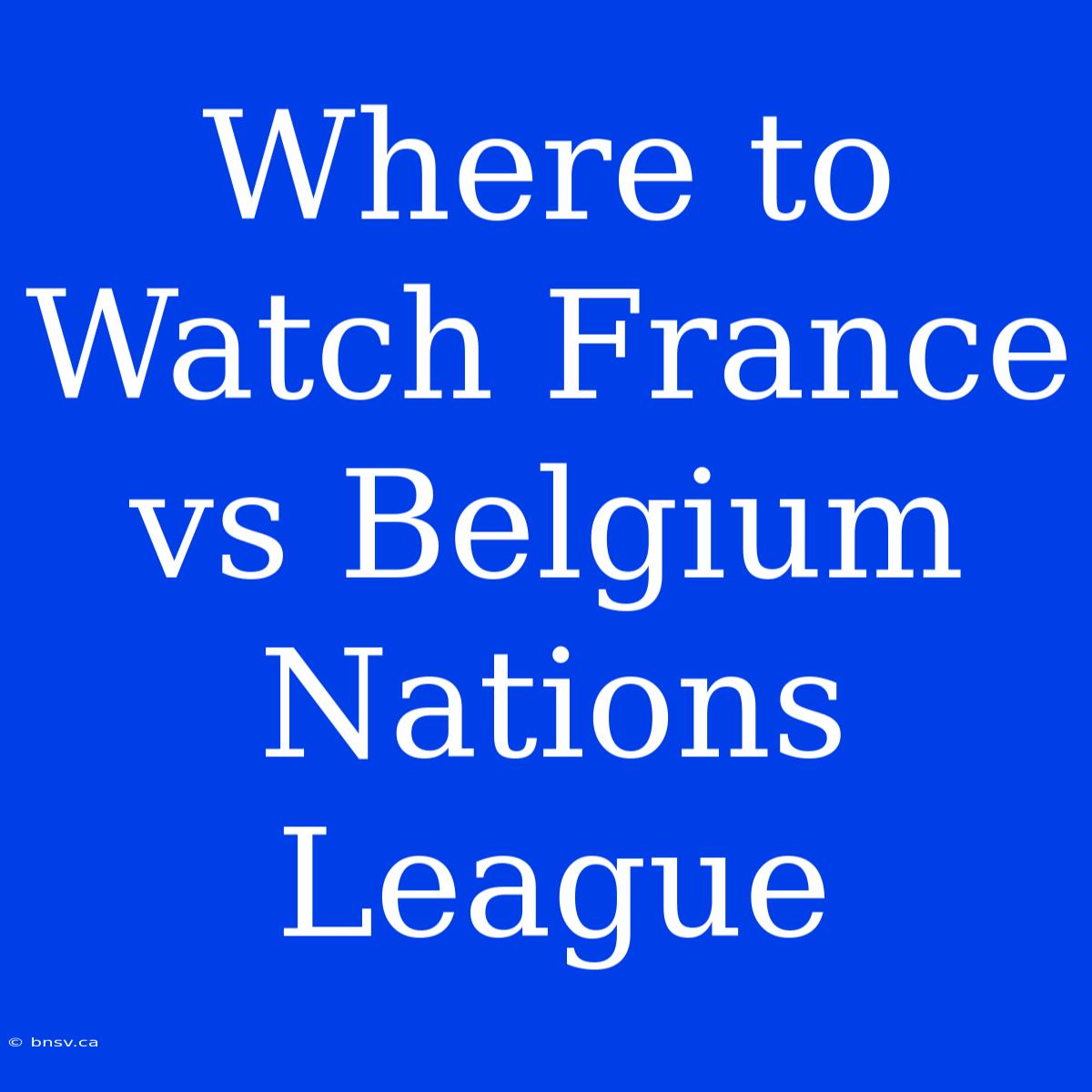 Where To Watch France Vs Belgium Nations League