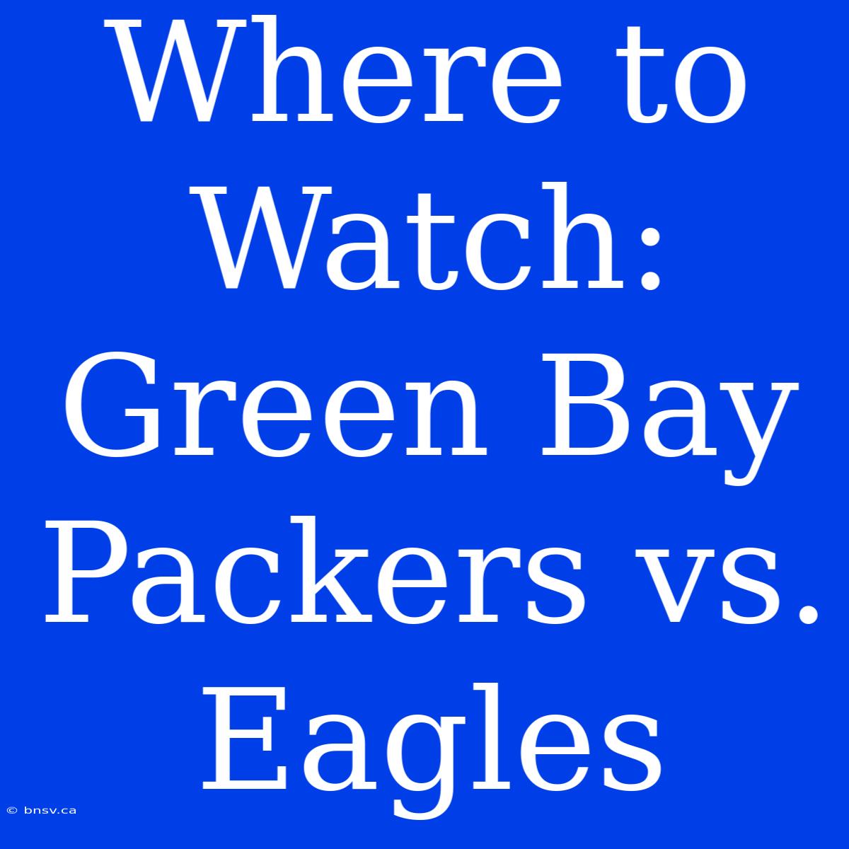 Where To Watch: Green Bay Packers Vs. Eagles