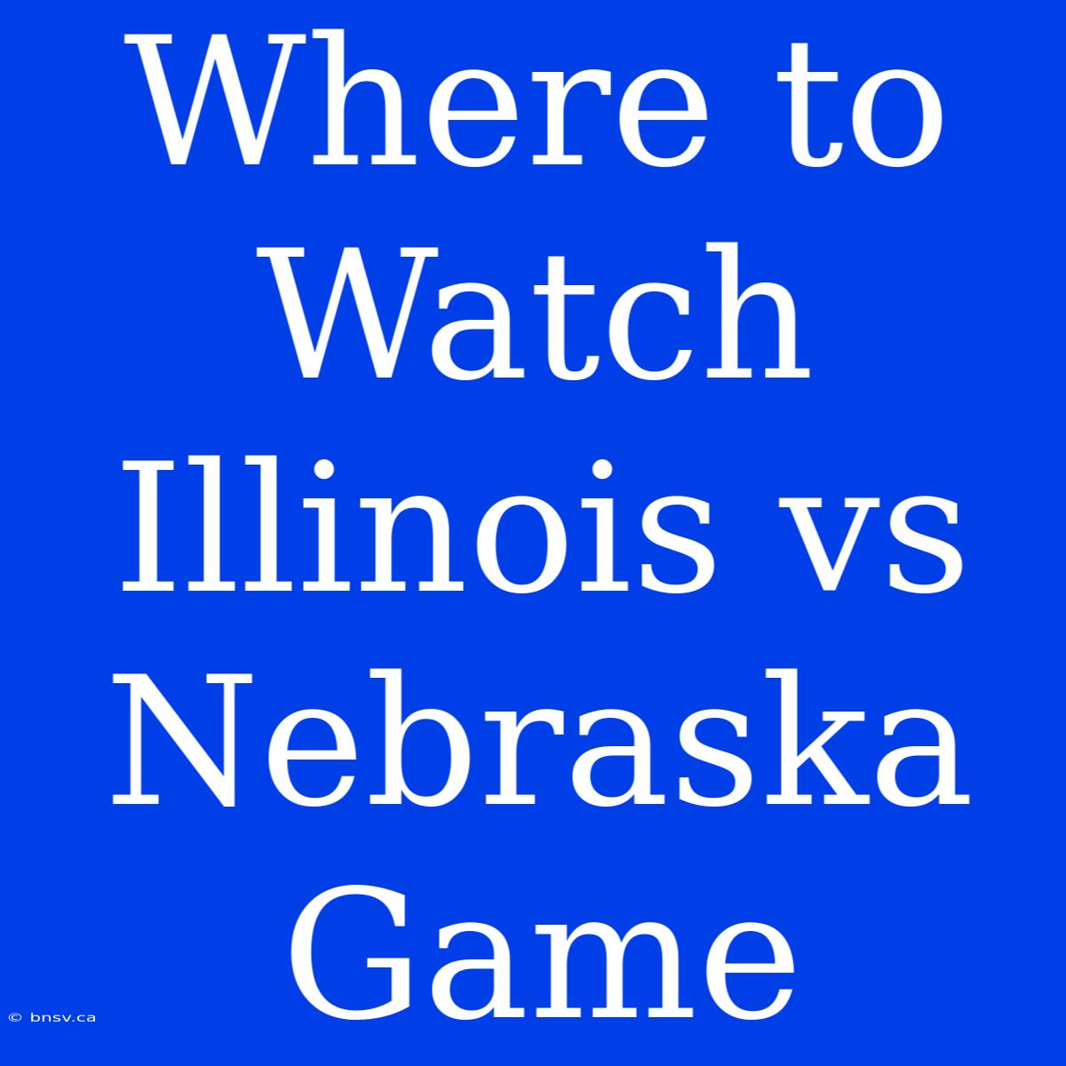 Where To Watch Illinois Vs Nebraska Game