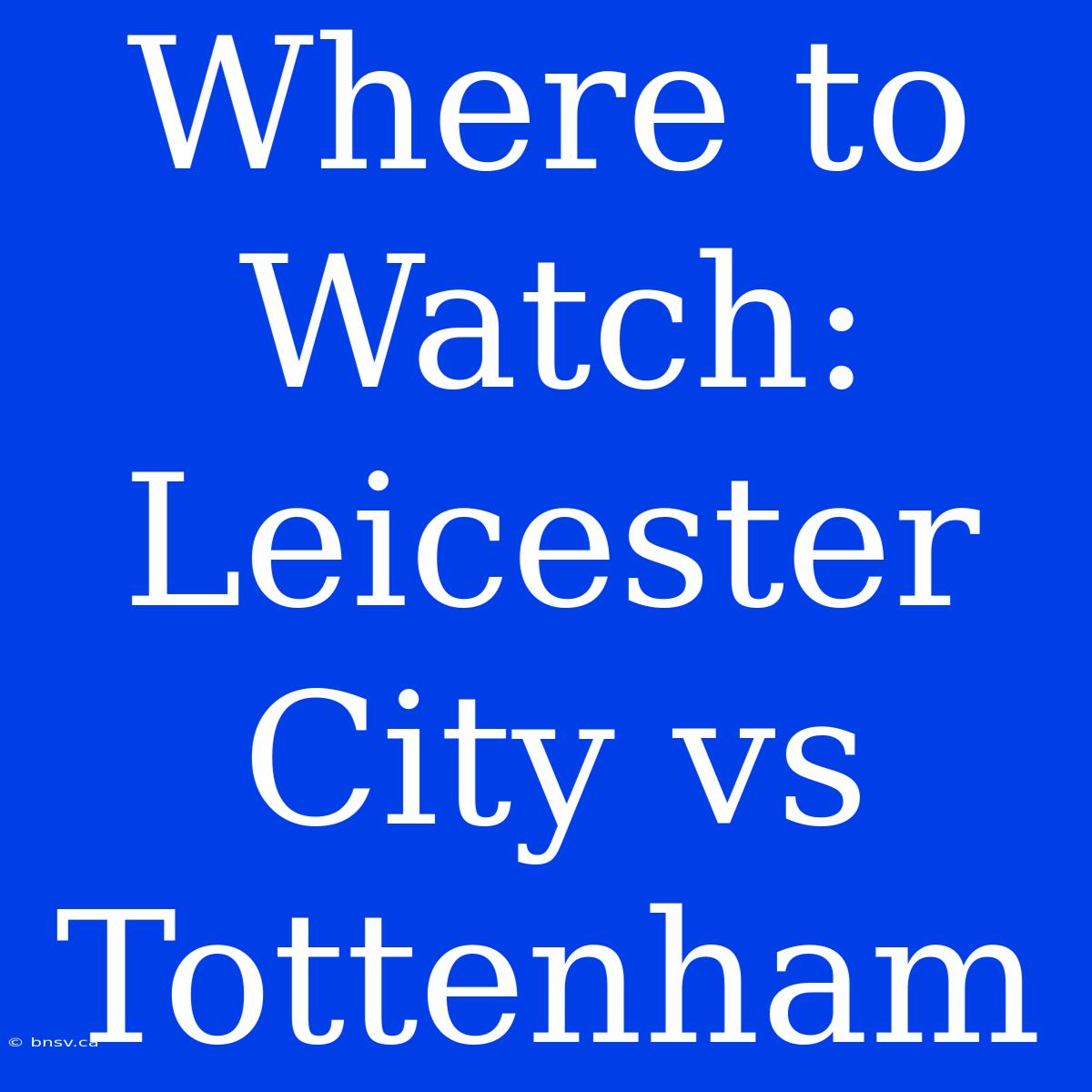 Where To Watch: Leicester City Vs Tottenham