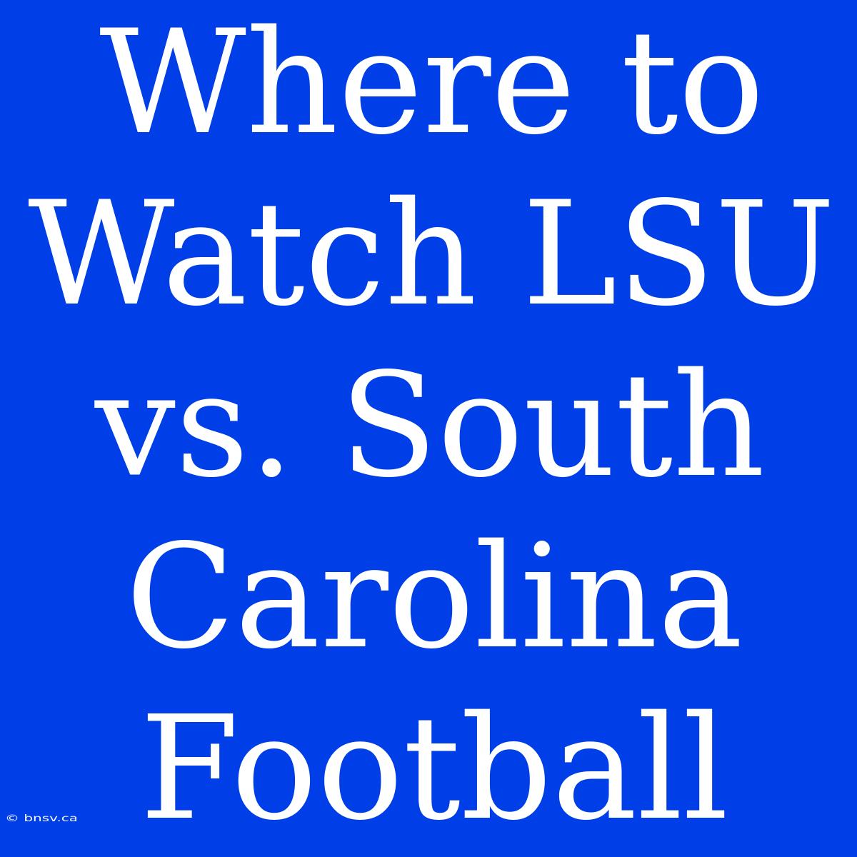 Where To Watch LSU Vs. South Carolina Football