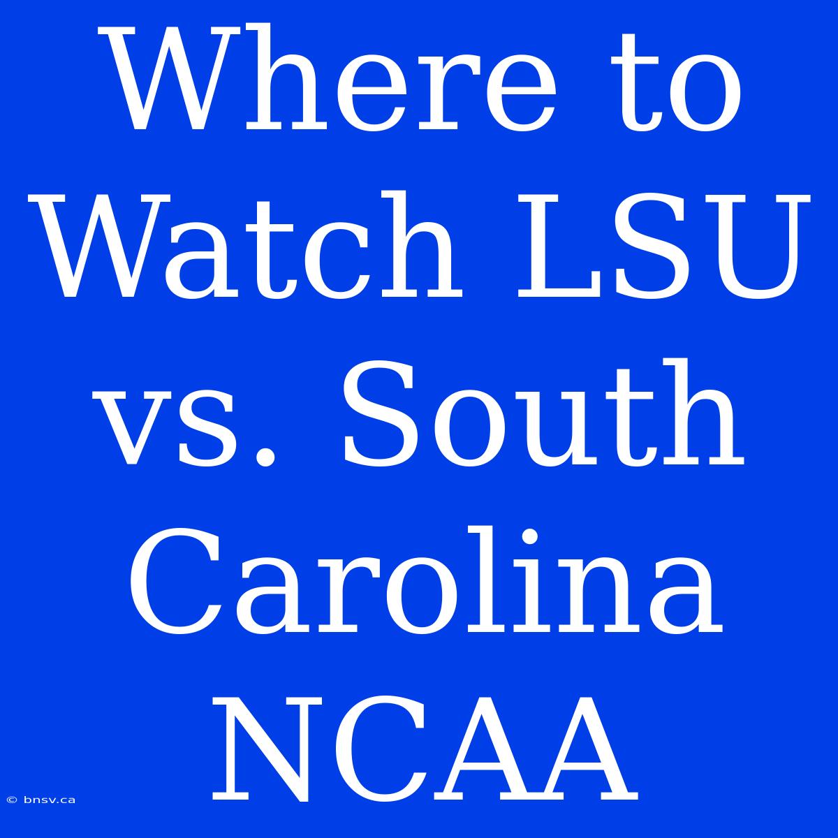 Where To Watch LSU Vs. South Carolina NCAA