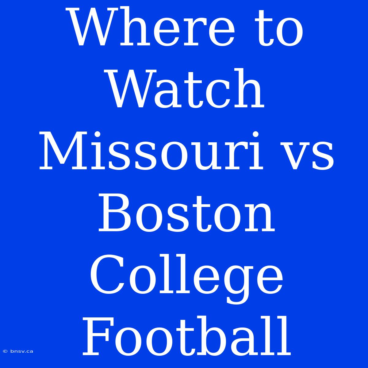 Where To Watch Missouri Vs Boston College Football