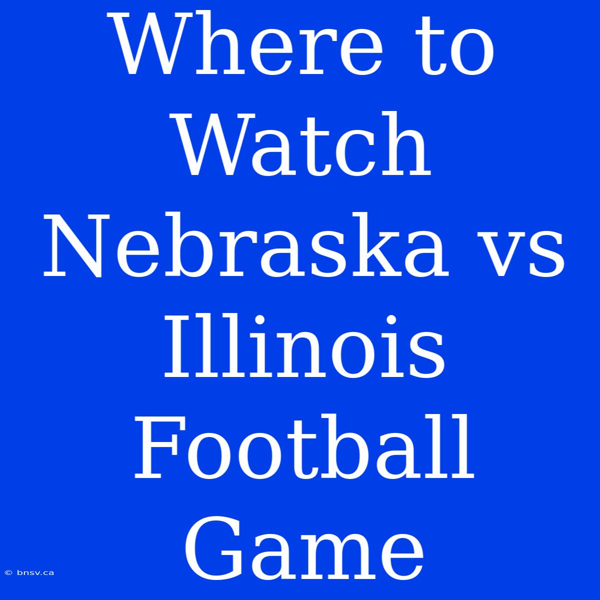 Where To Watch Nebraska Vs Illinois Football Game