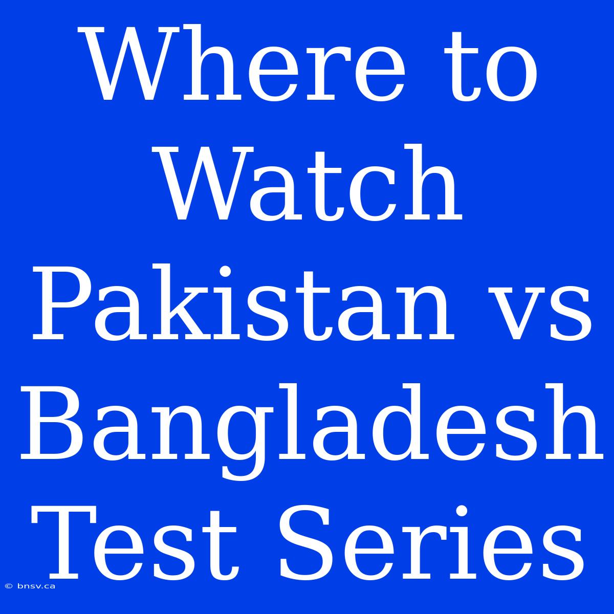 Where To Watch Pakistan Vs Bangladesh Test Series