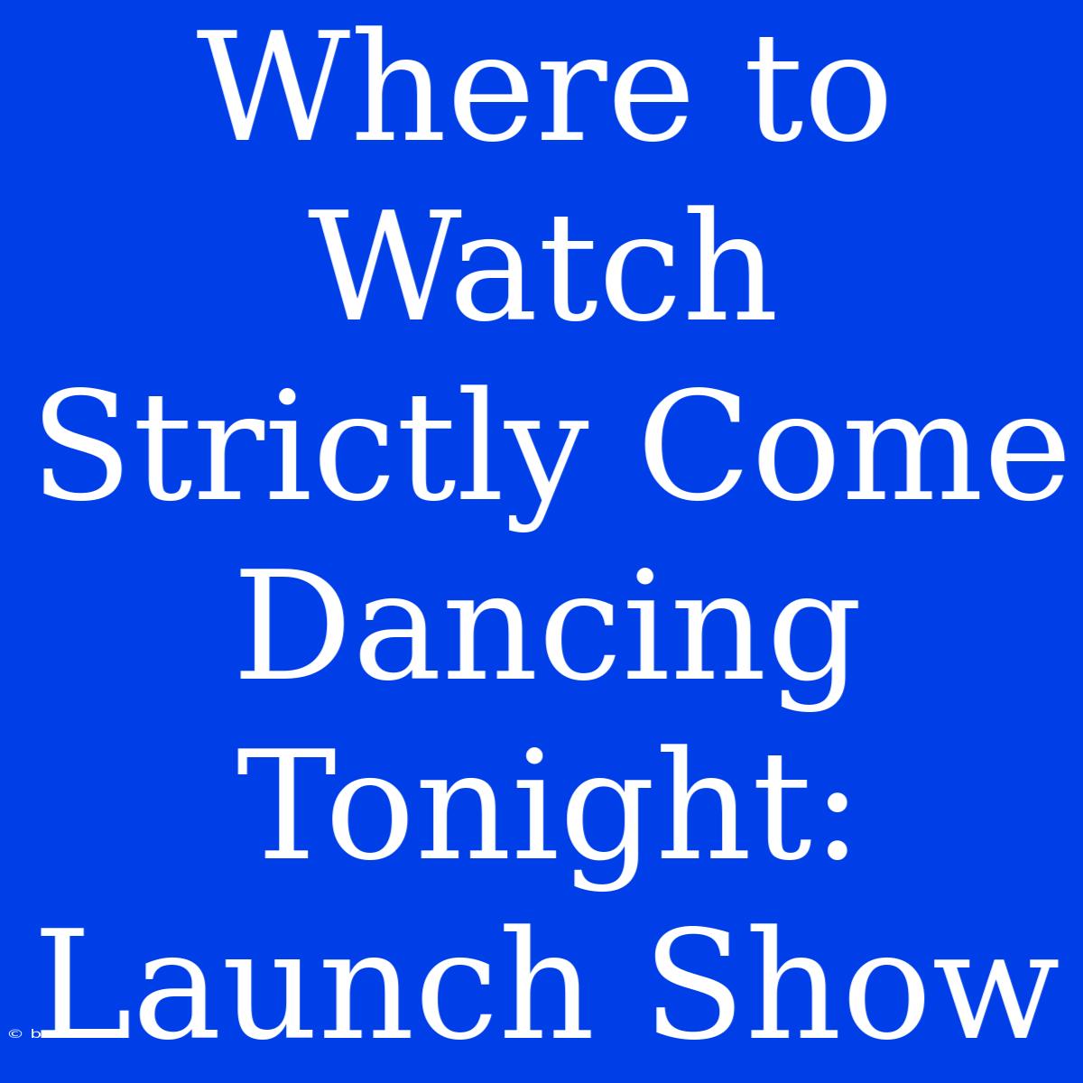 Where To Watch Strictly Come Dancing Tonight: Launch Show