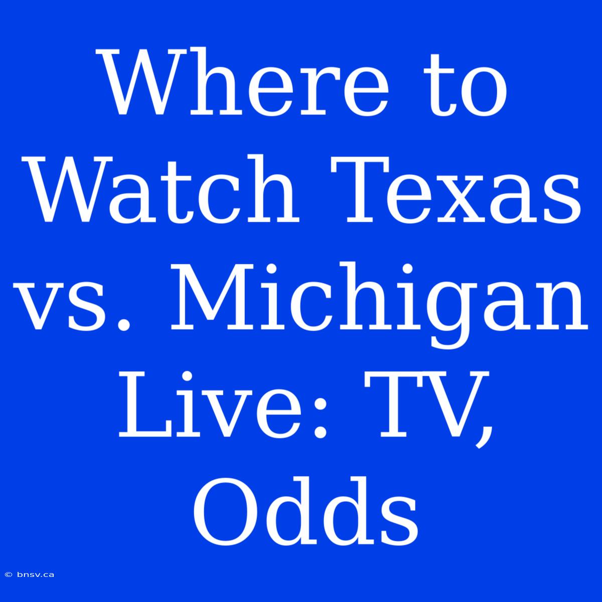 Where To Watch Texas Vs. Michigan Live: TV, Odds