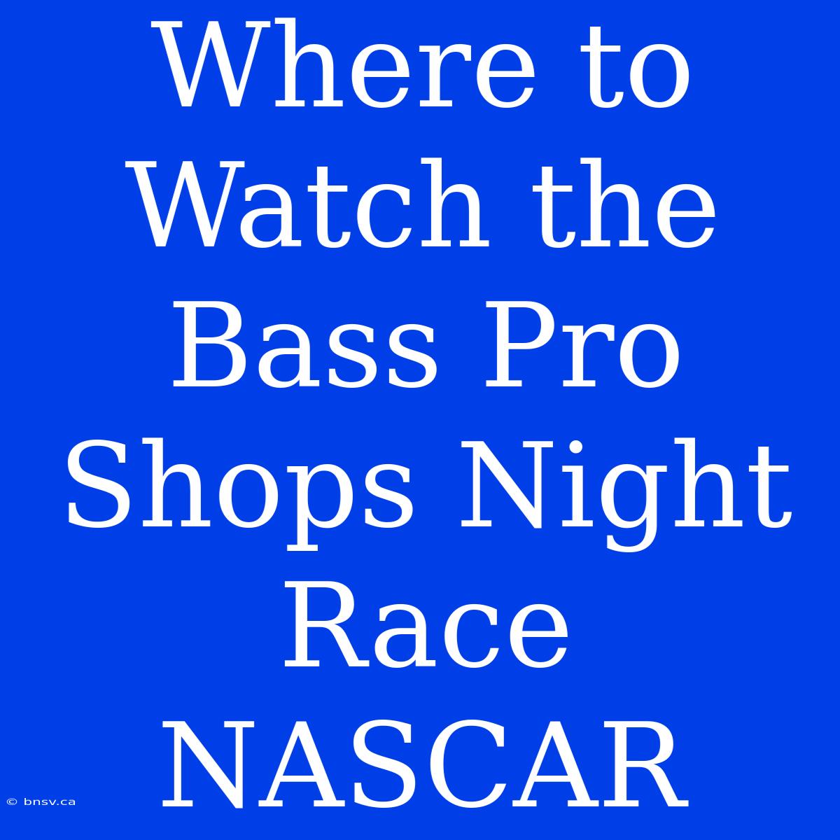 Where To Watch The Bass Pro Shops Night Race NASCAR