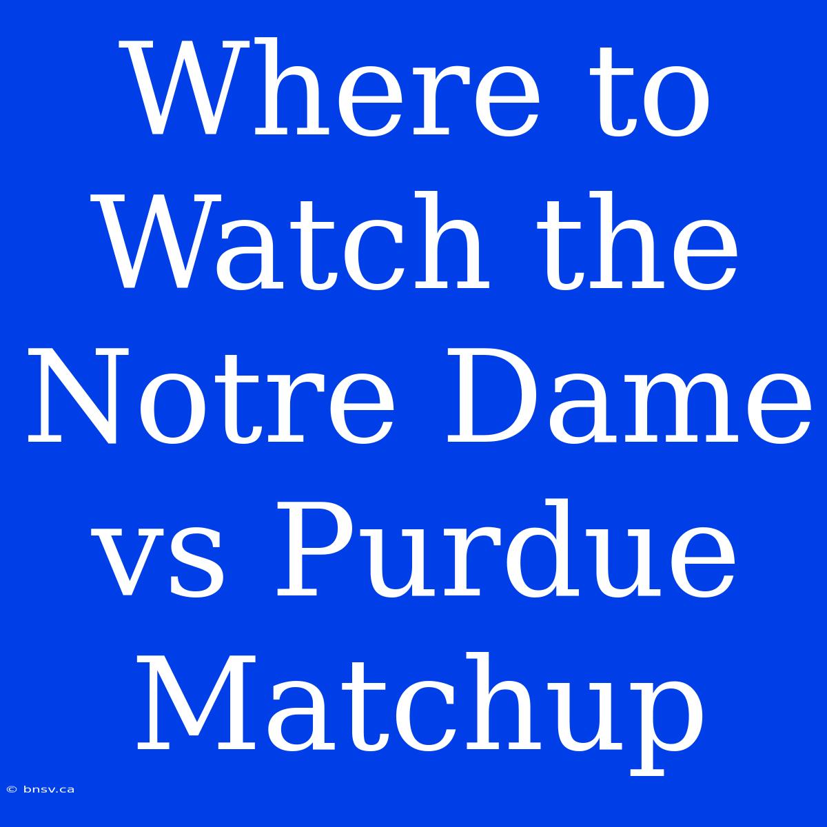 Where To Watch The Notre Dame Vs Purdue Matchup