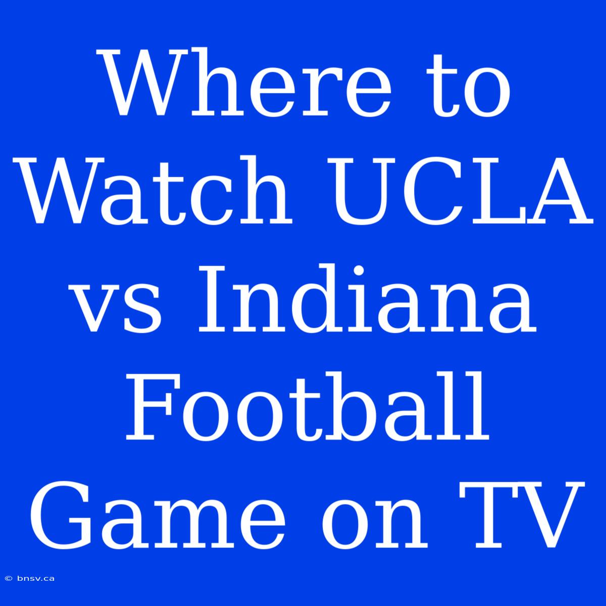 Where To Watch UCLA Vs Indiana Football Game On TV