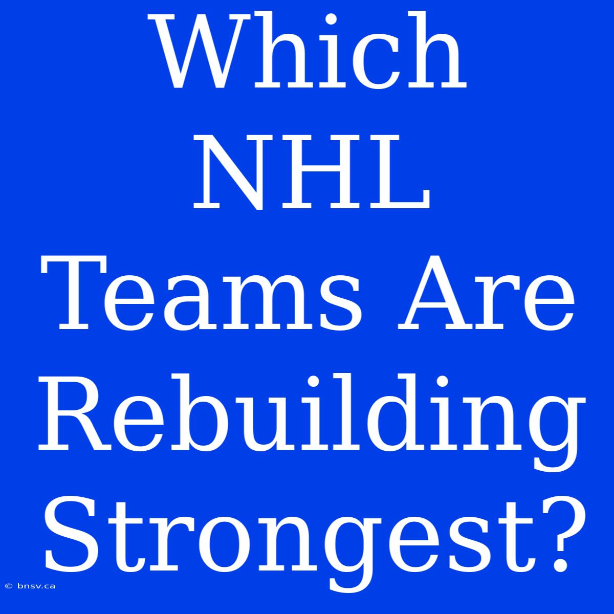 Which NHL Teams Are Rebuilding Strongest?